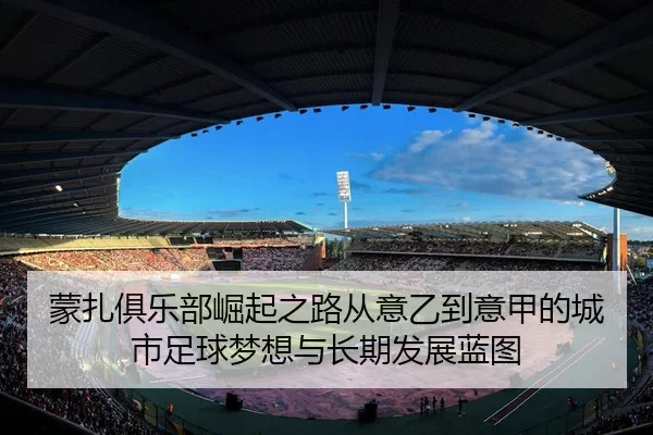 蒙扎俱乐部崛起之路从意乙到意甲的城市足球梦想与长期发展蓝图