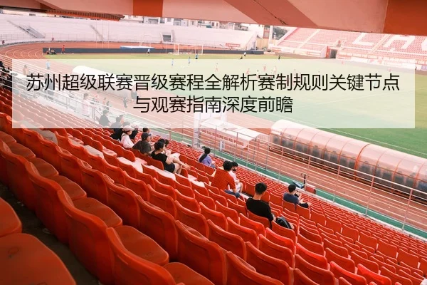 苏州超级联赛晋级赛程全解析赛制规则关键节点与观赛指南深度前瞻