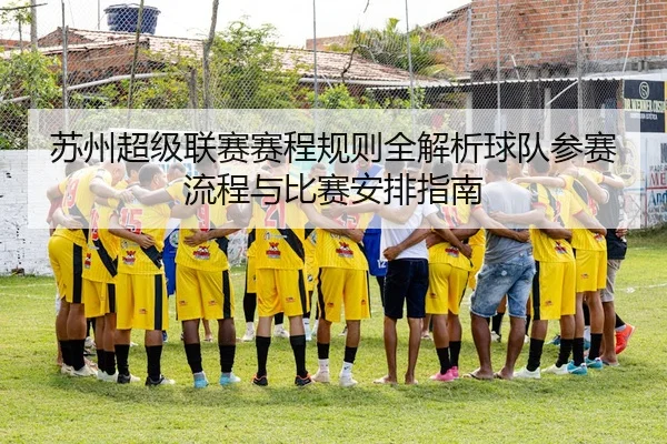 苏州超级联赛赛程规则全解析球队参赛流程与比赛安排指南