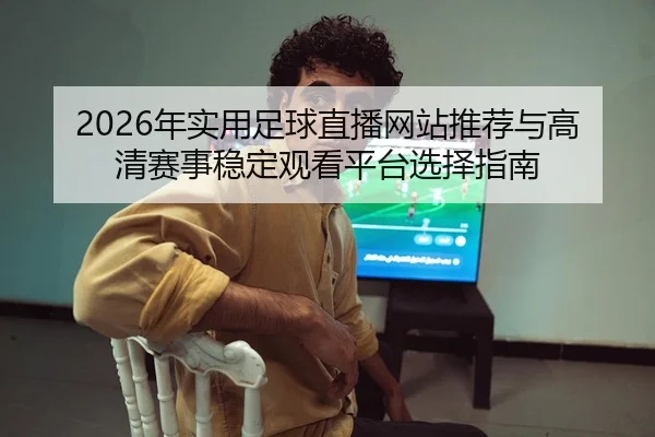 2026年实用足球直播网站推荐与高清赛事稳定观看平台选择指南