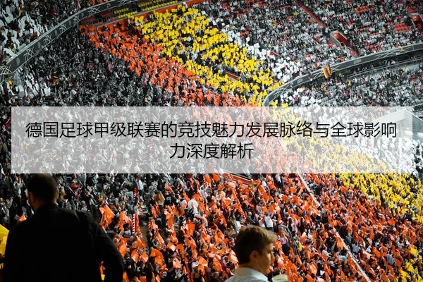 德国足球甲级联赛的竞技魅力发展脉络与全球影响力深度解析