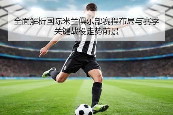 全面解析国际米兰俱乐部赛程布局与赛季关键战役走势前景