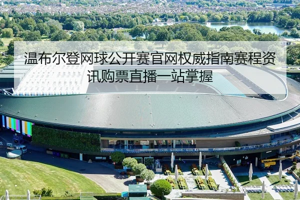 温布尔登网球公开赛官网权威指南赛程资讯购票直播一站掌握