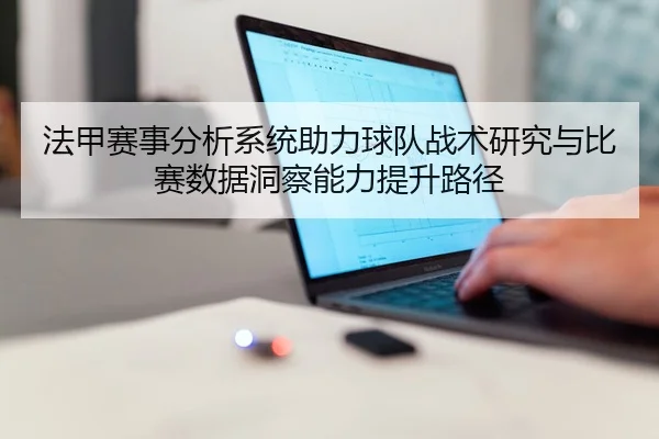 法甲赛事分析系统助力球队战术研究与比赛数据洞察能力提升路径