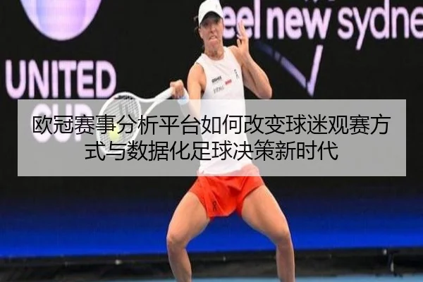 欧冠赛事分析平台如何改变球迷观赛方式与数据化足球决策新时代