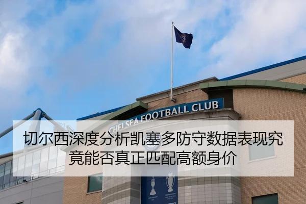 切尔西深度分析凯塞多防守数据表现究竟能否真正匹配高额身价