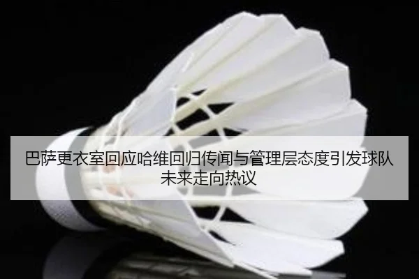 ba-sa-geng-yi-shi-hui-ying-ha-wei-hui-gui-chuan-wen-yu-guan-li-ceng-tai-du-yin-fa-qiu-dui-wei-lai-zou-xiang-re-yi-2-820.jpg